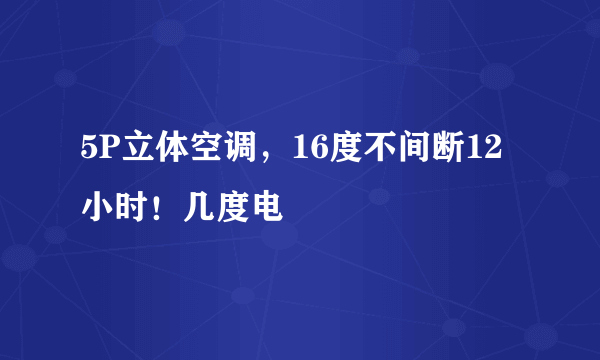 5P立体空调，16度不间断12小时！几度电