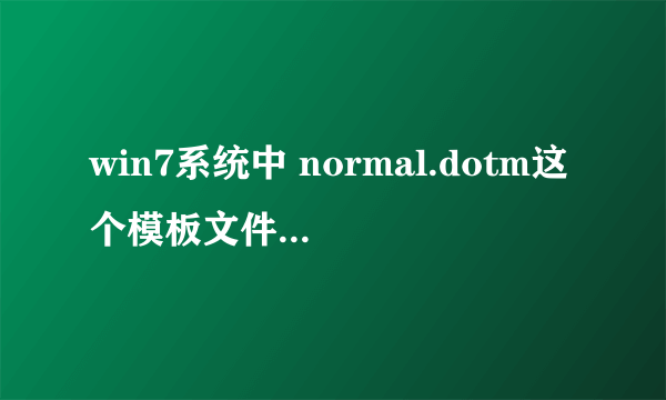 win7系统中 normal.dotm这个模板文件在哪里 找不到啊 哪位高手指导一下 word文档打不开