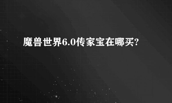 魔兽世界6.0传家宝在哪买?