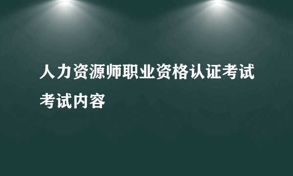 人力资源师职业资格认证考试考试内容