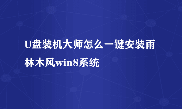 U盘装机大师怎么一键安装雨林木风win8系统