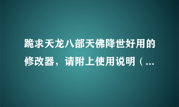 跪求天龙八部天佛降世好用的修改器，请附上使用说明（偶不会用啦）。还要攻略和完美存档。还有地图。