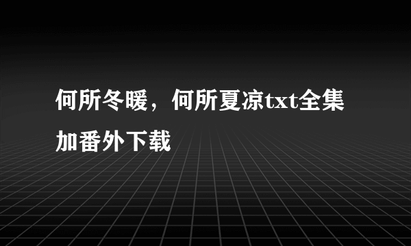 何所冬暖，何所夏凉txt全集加番外下载