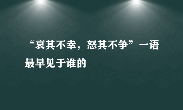 “哀其不幸，怒其不争”一语最早见于谁的