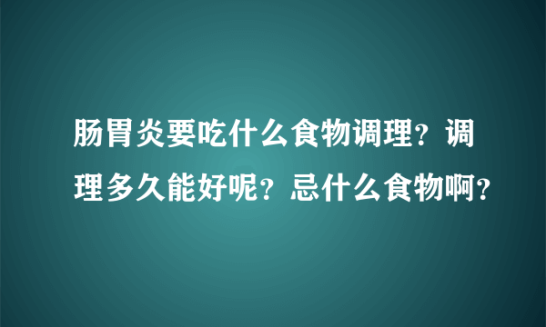 肠胃炎要吃什么食物调理？调理多久能好呢？忌什么食物啊？