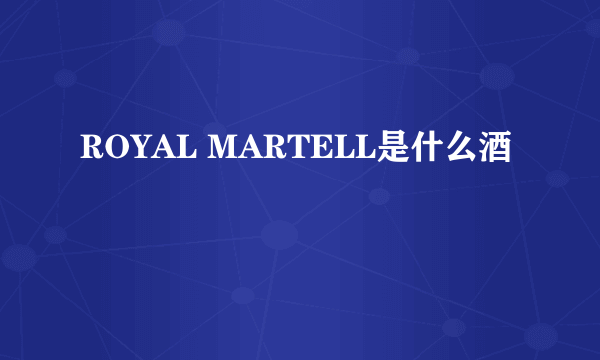 ROYAL MARTELL是什么酒