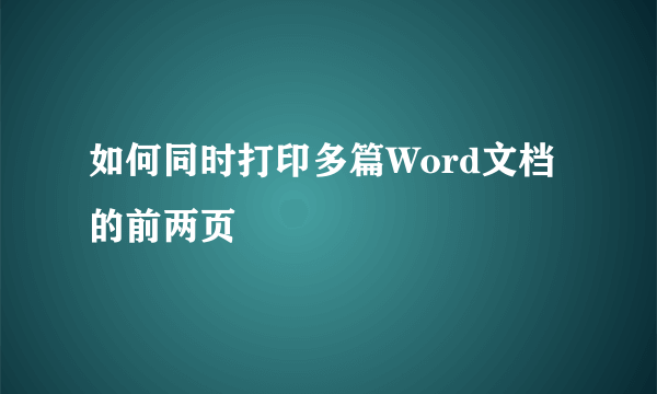 如何同时打印多篇Word文档的前两页