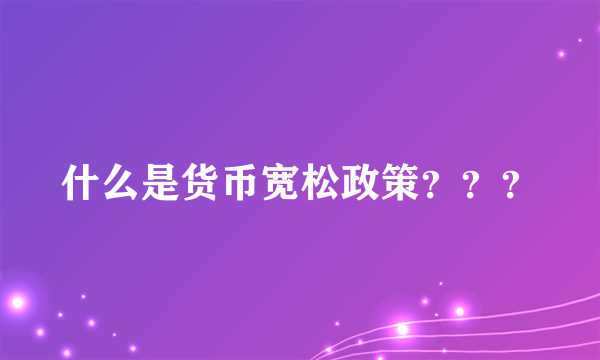 什么是货币宽松政策？？？