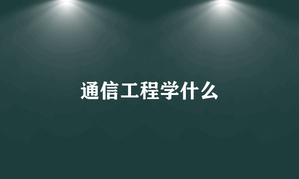 通信工程学什么