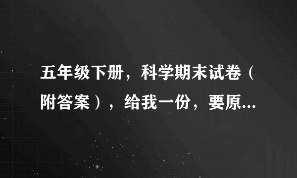 五年级下册，科学期末试卷（附答案），给我一份，要原创的哦！！！