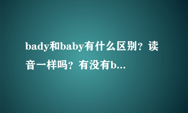 bady和baby有什么区别？读音一样吗？有没有bady这个词？