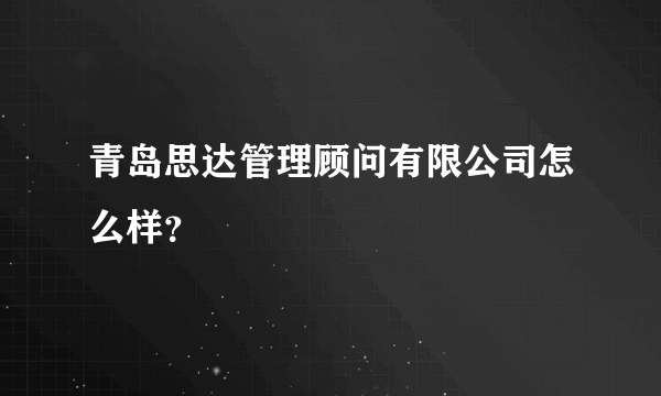 青岛思达管理顾问有限公司怎么样？