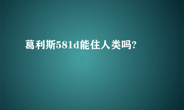 葛利斯581d能住人类吗?