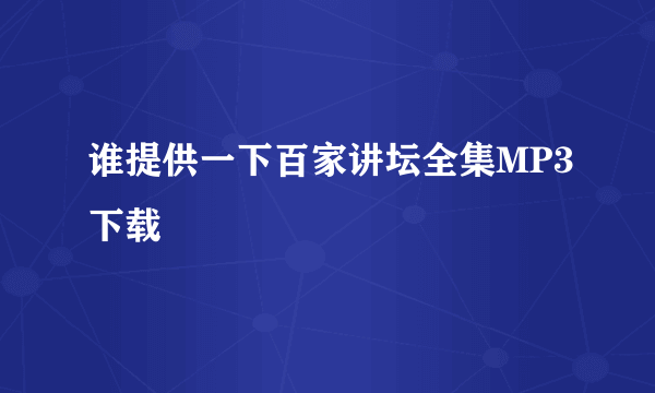 谁提供一下百家讲坛全集MP3下载