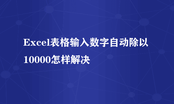 Excel表格输入数字自动除以10000怎样解决