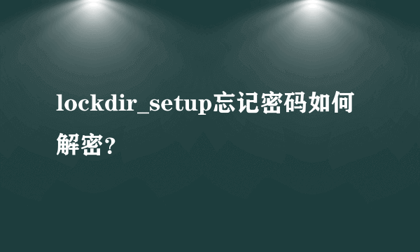 lockdir_setup忘记密码如何解密？