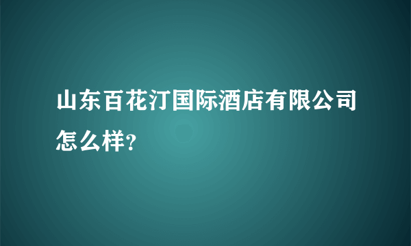 山东百花汀国际酒店有限公司怎么样？