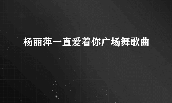 杨丽萍一直爱着你广场舞歌曲