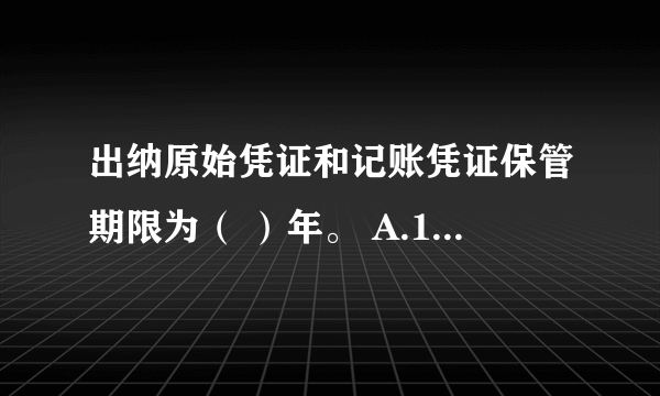 出纳原始凭证和记账凭证保管期限为（ ）年。 A.10 B.15 C.20 D.25