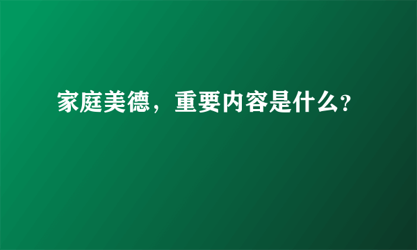 家庭美德，重要内容是什么？