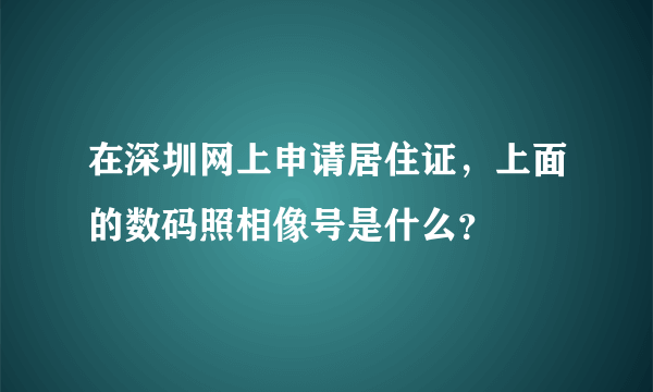 在深圳网上申请居住证，上面的数码照相像号是什么？