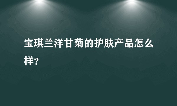 宝琪兰洋甘菊的护肤产品怎么样？