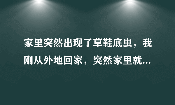 家里突然出现了草鞋底虫，我刚从外地回家，突然家里就出现了一只挺大的草鞋底虫，不会是从外面带回家的吧