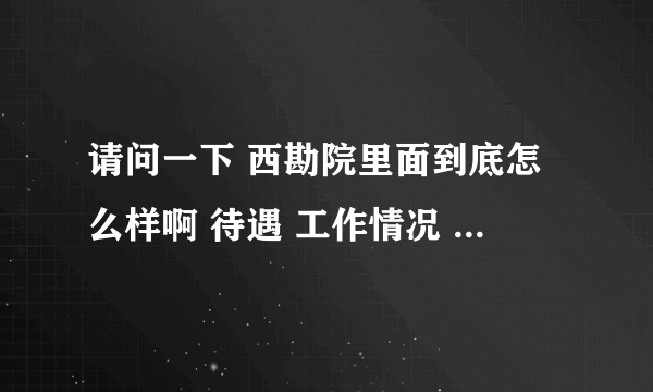 请问一下 西勘院里面到底怎么样啊 待遇 工作情况 温不稳定 是不是经常去野外呀 我哥哥准备去里面工作 谢谢