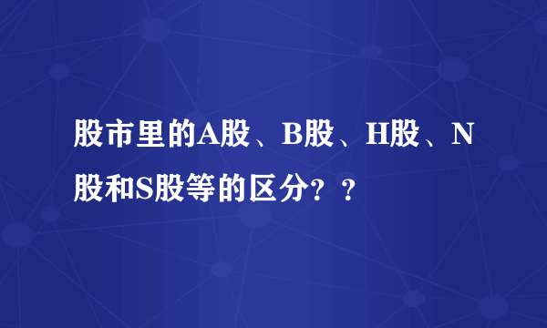 股市里的A股、B股、H股、N股和S股等的区分？？