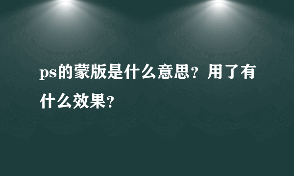 ps的蒙版是什么意思？用了有什么效果？