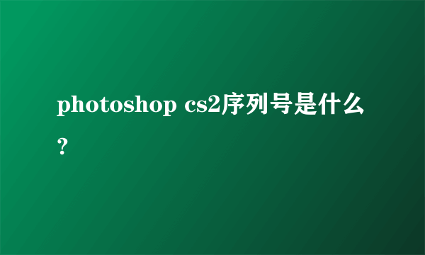 photoshop cs2序列号是什么?