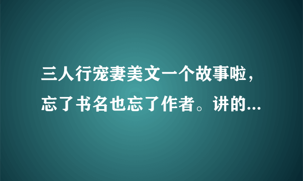 三人行宠妻美文一个故事啦，忘了书名也忘了作者。讲的是一对夫妻在旅游时巧遇一阳光男孩，老婆对男孩一