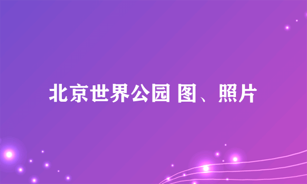 北京世界公园 图、照片