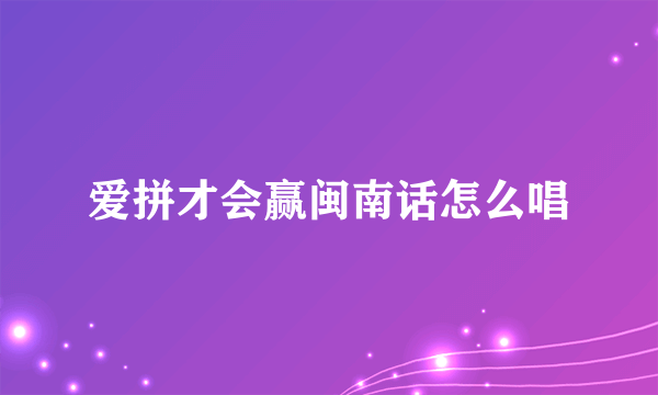 爱拼才会赢闽南话怎么唱