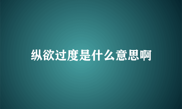 纵欲过度是什么意思啊