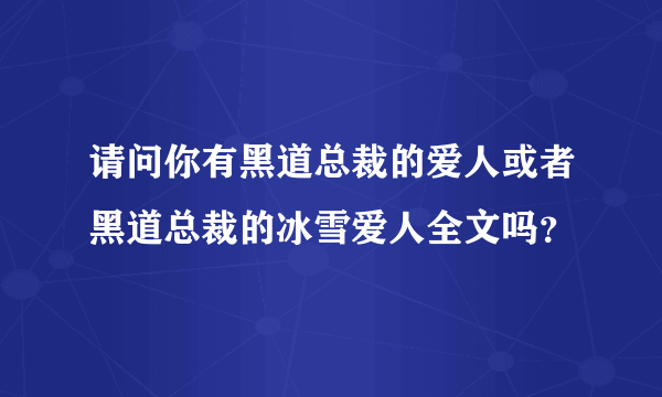 请问你有黑道总裁的爱人或者黑道总裁的冰雪爱人全文吗？