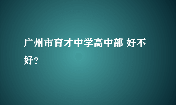 广州市育才中学高中部 好不好？