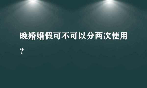 晚婚婚假可不可以分两次使用？