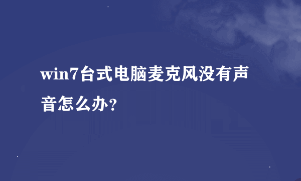 win7台式电脑麦克风没有声音怎么办？