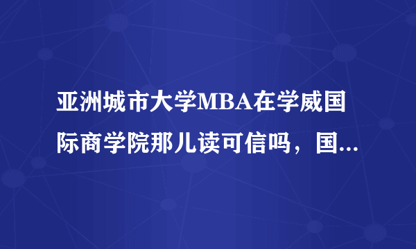 亚洲城市大学MBA在学威国际商学院那儿读可信吗，国家承认吗？