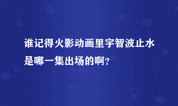 谁记得火影动画里宇智波止水是哪一集出场的啊？