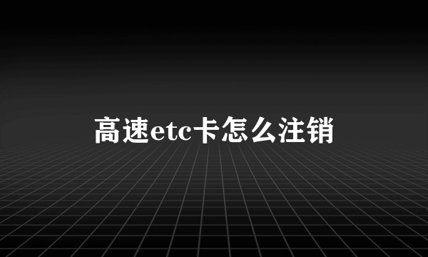 高速etc卡怎么注销