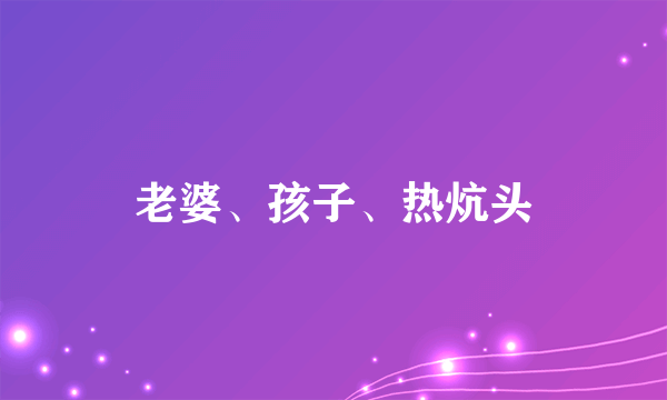 老婆、孩子、热炕头