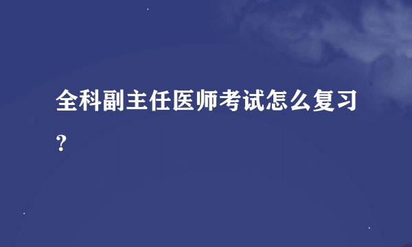 全科副主任医师考试怎么复习？