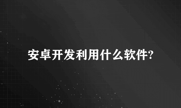 安卓开发利用什么软件?