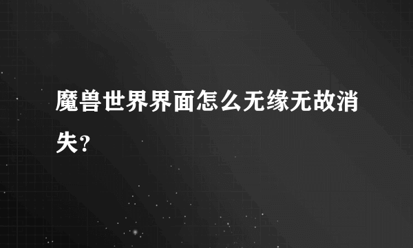 魔兽世界界面怎么无缘无故消失？