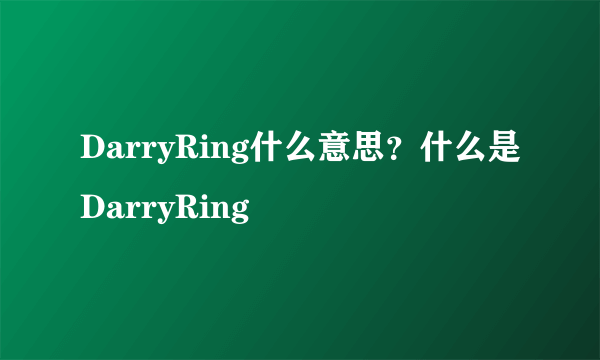 DarryRing什么意思？什么是DarryRing