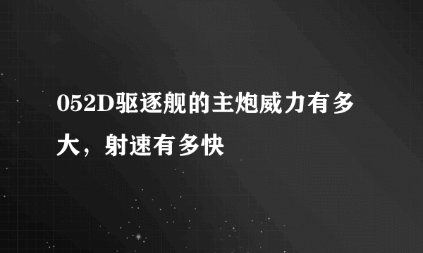 052D驱逐舰的主炮威力有多大，射速有多快