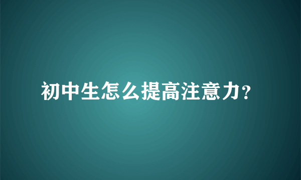 初中生怎么提高注意力？