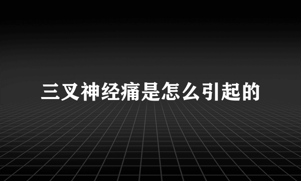 三叉神经痛是怎么引起的